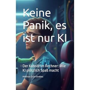 Grün-Drebes, Mathias Keine Panik, es ist nur KI: Der Kobold im Rechner: Wie KI plötzlich Spaß macht Grün-Drebes, Mathias Keine Panik, es ist nur KI: Der Kobold im Rechner: Wie KI plötzlich Spaß macht