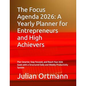 Ortmann, Mr Julian The Focus Agenda 2026: A Yearly Planner for Entrepreneurs and High Achievers: Plan Smarter, Stay Focused, and Reach Your 2026 Goals with a Structured Daily and Weekly Productivity System Ortmann, Mr Julian The Focus Agenda 2026: A Yearly Planner for Entrepreneurs and High Achievers: Plan Smarter, Stay Focused, and Reach Your 2026 Goals with a Structured Daily and Weekly Productivity System