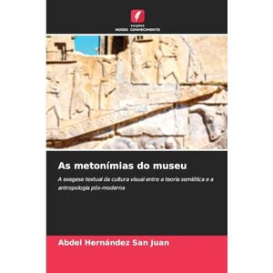 Hernández San Juan, Abdel As metonímias do museu: A exegese textual da cultura visual entre a teoria semiótica e a antropologia pós-moderna Hernández San Juan, Abdel As metonímias do museu: A exegese textual da cultura visual entre a teoria semiótica e a antropologia pós-moderna
