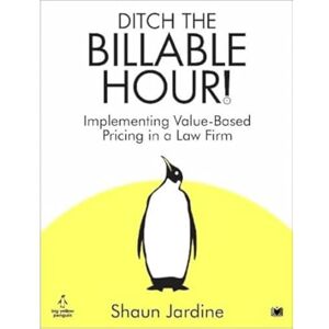 Jardine, Shaun Ditch The Billable Hour!: Implementing Value-Based Pricing in a Law Firm Jardine, Shaun Ditch The Billable Hour!: Implementing Value-Based Pricing in a Law Firm