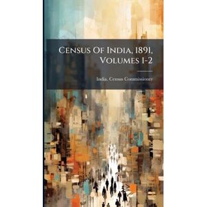 Commissioner, India Census Census Of India, 1891, Volumes 1-2 Commissioner, India Census Census Of India, 1891, Volumes 1-2