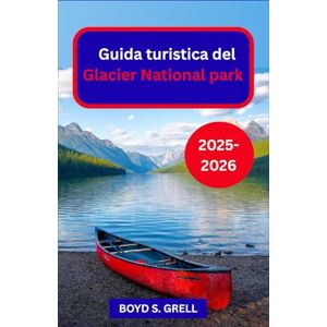 S. GRELL, BOYD Guida turistica del Glacier National Park 2025-2026: Alla scoperta di imponenti vette, laghi incontaminati e la natura incontaminata delle Montagne Rocciose settentrionali S. GRELL, BOYD Guida turistica del Glacier National Park 2025-2026: Alla scoperta di imponenti vette, laghi incontaminati e la natura incontaminata delle Montagne Rocciose settentrionali