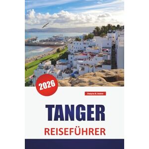 Askew, Dwayne B. TANGER REISEFÜHRER 2026: Entdecken Sie Marokko Sehenswürdigkeiten, Top-Aktivitäten, Essen, Kultur, Geschichte und lebendigen Markt Askew, Dwayne B. TANGER REISEFÜHRER 2026: Entdecken Sie Marokko Sehenswürdigkeiten, Top-Aktivitäten, Essen, Kultur, Geschichte und lebendigen Markt