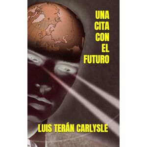 TERÁN CARLYSLE, LUIS UNA CITA CON EL FUTURO TERÁN CARLYSLE, LUIS UNA CITA CON EL FUTURO