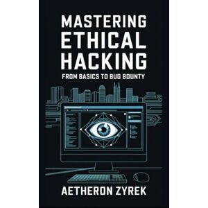 Zyrek, Aetheron Mastering Ethical Hacking: From Basics to Bug Bounty (Red Teaming: The Ultimate Zero to Hero Guide) Zyrek, Aetheron Mastering Ethical Hacking: From Basics to Bug Bounty (Red Teaming: The Ultimate Zero to Hero Guide)