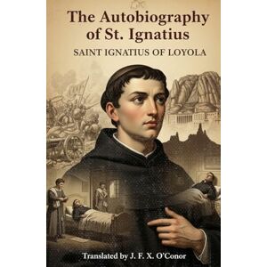 SAINT IGNATIUS OF LOYOLA The Autobiography of St. Ignatius SAINT IGNATIUS OF LOYOLA The Autobiography of St. Ignatius