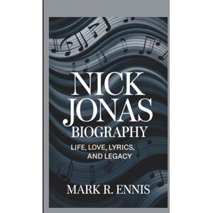 R. Ennis, Mark NICK JONAS BIOGRAPHY: Life, Love, Lyrics, and Legacy R. Ennis, Mark NICK JONAS BIOGRAPHY: Life, Love, Lyrics, and Legacy