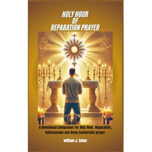 J. Colon, William HOLY HOUR OF REPARATION PRAYER: A Devotional Companion for Holy Hour, Reparation, Intercession and Deep Eucharistic Prayer J. Colon, William HOLY HOUR OF REPARATION PRAYER: A Devotional Companion for Holy Hour, Reparation, Intercession and Deep Eucharistic Prayer