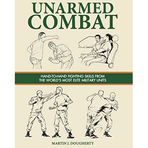 Martin J Dougherty Unarmed Combat: Hand-to-Hand Fighting Skills from the World's Most Elite Military Units (Survival Handbook) Martin J Dougherty Unarmed Combat: Hand-to-Hand Fighting Skills from the World's Most Elite Military Units (Survival Handbook)