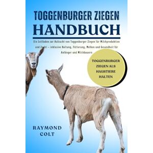 COLT, RAYMOND TOGGENBURGER ZIEGEN HANDBUCH: Ein Leitfaden zur Aufzucht von Toggenburger Ziegen für Milchproduktion und Zucht – inklusive Haltung, Fütterung, Melken und Gesundheit für Anfänger und Milchbauern COLT, RAYMOND TOGGENBURGER ZIEGEN HANDBUCH: Ein Leitfaden zur Aufzucht von Toggenburger Ziegen für Milchproduktion und Zucht – inklusive Haltung, Fütterung, Melken und Gesundheit für Anfänger und Milchbauern