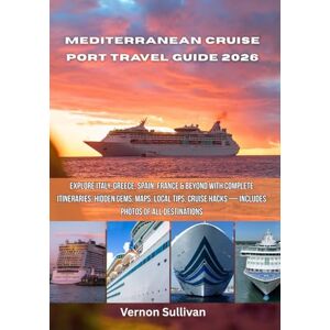 Sullivan, Vernon Mediterranean Cruise Port Travel Guide 2026: Explore Italy, Greece, Spain,France & Beyond with Complete Itineraries, Hidden Gems, Maps, Local Tips, Cruise Hacks — Includes Photos of All Destinations Sullivan, Vernon Mediterranean Cruise Port Travel Guide 2026: Explore Italy, Greece, Spain,France & Beyond with Complete Itineraries, Hidden Gems, Maps, Local Tips, Cruise Hacks — Includes Photos of All Destinations