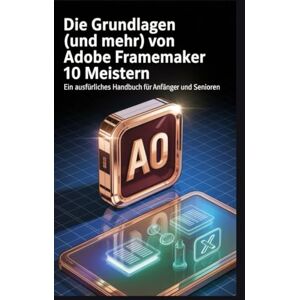 Joe, Ethan Die Grundlagen (und mehr) von Adobe FrameMaker 10 meistern: Ein ausführliches Handbuch für Anfänger und Senioren Joe, Ethan Die Grundlagen (und mehr) von Adobe FrameMaker 10 meistern: Ein ausführliches Handbuch für Anfänger und Senioren