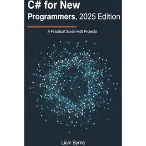 Byrne, Liam C# for New Programmers, 2025 Edition: A Practical Guide with Projects Byrne, Liam C# for New Programmers, 2025 Edition: A Practical Guide with Projects