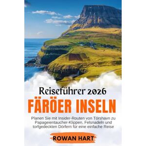 Hart, Rowan Färöer Inseln Reiseführer 2025: Planen Sie mit Insider-Routen von Tórshavn zu Papageientaucher-Klippen, Felsnadeln und torfgedeckten Dörfern für eine einfache Reise Hart, Rowan Färöer Inseln Reiseführer 2025: Planen Sie mit Insider-Routen von Tórshavn zu Papageientaucher-Klippen, Felsnadeln und torfgedeckten Dörfern für eine einfache Reise