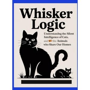 Wilson Whisker Logic: Understanding the Silent Intelligence of Cats, Dogs, and the Animals Who Share Our Homes Wilson Whisker Logic: Understanding the Silent Intelligence of Cats, Dogs, and the Animals Who Share Our Homes