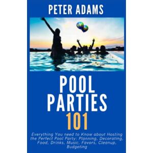 Adams, Peter Pool Parties 101: Everything You need to Know about Hosting the Perfect Pool Party: Planning, Decorating, Food, Drinks, Music, Favors, Cleanup, Budgeting (The Ultimate Pool Owner's Guide) Adams, Peter Pool Parties 101: Everything You need to Know about Hosting the Perfect Pool Party: Planning, Decorating, Food, Drinks, Music, Favors, Cleanup, Budgeting (The Ultimate Pool Owner's Guide)