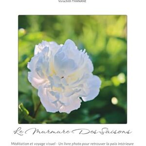 Thanane, Vorachith Le murmure des saisons: Méditation et Voyage Visuel Un livre photo inspirant pour retrouver sérénité et paix intérieure Thanane, Vorachith Le murmure des saisons: Méditation et Voyage Visuel Un livre photo inspirant pour retrouver sérénité et paix intérieure