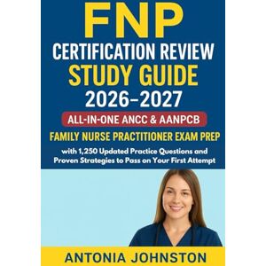 Johnston, Antonia FNP Certification Review Study Guide 2026–2027: All-In-One ANCC & AANPCB Family Nurse Practitioner Exam Prep with 1,250 Updated Practice Questions and Proven Strategies to Pass on Your First Attempt Johnston, Antonia FNP Certification Review Study Guide 2026–2027: All-In-One ANCC & AANPCB Family Nurse Practitioner Exam Prep with 1,250 Updated Practice Questions and Proven Strategies to Pass on Your First Attempt
