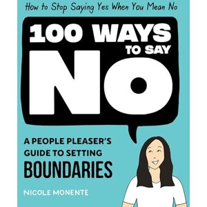 Monente, Nicole 100 Ways to Say No: How to Stop Saying Yes When You Mean No Monente, Nicole 100 Ways to Say No: How to Stop Saying Yes When You Mean No
