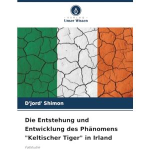 Shimon, D'jord' Die Entstehung und Entwicklung des Phänomens "Keltischer Tiger" in Irland: Fallstudie Shimon, D'jord' Die Entstehung und Entwicklung des Phänomens "Keltischer Tiger" in Irland: Fallstudie
