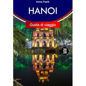 Frank, Imma HANOI Guida di viaggio 2026: Esplora Hanoi, Vietnam con itinerari completi, mappe di viaggio e attrazioni da non perdere Frank, Imma HANOI Guida di viaggio 2026: Esplora Hanoi, Vietnam con itinerari completi, mappe di viaggio e attrazioni da non perdere