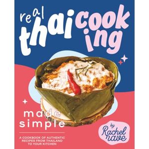 Rave, Rachel Real Thai Cooking Made Simple: A Cookbook of Authentic Recipes from Thailand to Your Kitchen Rave, Rachel Real Thai Cooking Made Simple: A Cookbook of Authentic Recipes from Thailand to Your Kitchen