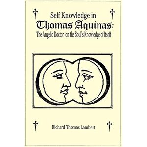 Lambert, Richard Thomas Self Knowledge in Thomas Aquinas: The Angelic Doctor on the Soul's Knowledge of Itself Lambert, Richard Thomas Self Knowledge in Thomas Aquinas: The Angelic Doctor on the Soul's Knowledge of Itself