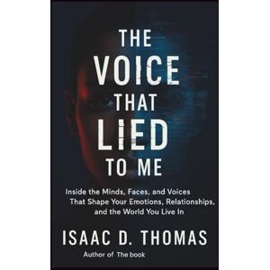 Thomas, Isaac D. The Voice That Lied to Me: Inside the Minds, Faces, and Voices That Shape Your Emotions, Relationships, and the World You Live In Thomas, Isaac D. The Voice That Lied to Me: Inside the Minds, Faces, and Voices That Shape Your Emotions, Relationships, and the World You Live In