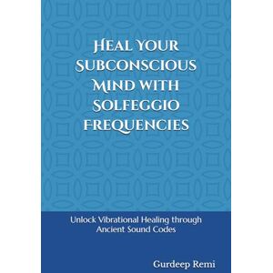 Remi, Gurdeep Heal Your Subconscious Mind with Solfeggio Frequencies: Unlock Vibrational Healing through Ancient Sound Codes Remi, Gurdeep Heal Your Subconscious Mind with Solfeggio Frequencies: Unlock Vibrational Healing through Ancient Sound Codes