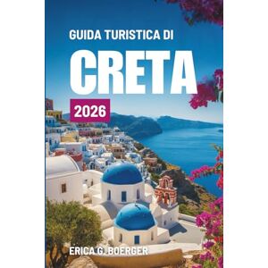 Boerger, Erica G. GUIDA TURISTICA DI CRETA 2026: Alla scoperta della cultura, delle coste e dell'avventura della Grecia Boerger, Erica G. GUIDA TURISTICA DI CRETA 2026: Alla scoperta della cultura, delle coste e dell'avventura della Grecia