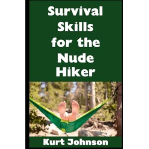 Johnson, Kurt Survival Skills For the Nude Hiker: Skills That You Will Definitely Need To Know If You’re Gonna Be Naked in the Wild! (Kurt Johnson's Simple Prepping) Johnson, Kurt Survival Skills For the Nude Hiker: Skills That You Will Definitely Need To Know If You’re Gonna Be Naked in the Wild! (Kurt Johnson's Simple Prepping)