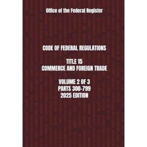 the Federal Register, Office of CODE OF FEDERAL REGULATIONS TITLE 15 COMMERCE AND FOREIGN TRADE VOLUME 2 OF 3 PARTS 300-799 2025 EDITION the Federal Register, Office of CODE OF FEDERAL REGULATIONS TITLE 15 COMMERCE AND FOREIGN TRADE VOLUME 2 OF 3 PARTS 300-799 2025 EDITION