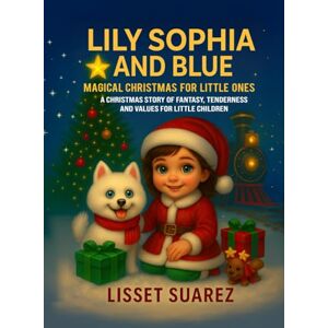 SUÁREZ, LISSET LILY SOPHIA AND BLUE MAGICAL CHRISTMAS FOR LITTLE ONES: A CHRISTMAS STORY OF FANTASY, TENDERNESS AND VALUES FOR LITTLE CHILDREN SUÁREZ, LISSET LILY SOPHIA AND BLUE MAGICAL CHRISTMAS FOR LITTLE ONES: A CHRISTMAS STORY OF FANTASY, TENDERNESS AND VALUES FOR LITTLE CHILDREN