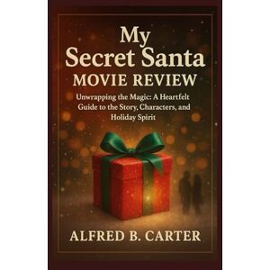 B . Carter, Alfred My secret Santa Movie review: Unwrapping the Magic : A Heartfelt Guide to the Story, characters and Holiday Spirit B . Carter, Alfred My secret Santa Movie review: Unwrapping the Magic : A Heartfelt Guide to the Story, characters and Holiday Spirit
