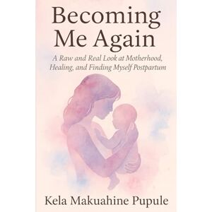 Pupule, Kela Makuahine Becoming Me Again: A Raw and Real Look at Motherhood, Healing, and Finding Myself Postpartum Pupule, Kela Makuahine Becoming Me Again: A Raw and Real Look at Motherhood, Healing, and Finding Myself Postpartum