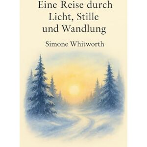 Whitworth, Simone Eine Reise durch Licht, Stille und Wandlung: Ein spiritueller Begleiter durch Advent, Rauhnächte und Neubeginn Whitworth, Simone Eine Reise durch Licht, Stille und Wandlung: Ein spiritueller Begleiter durch Advent, Rauhnächte und Neubeginn