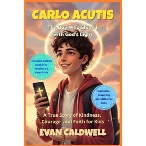 CALDWELL, EVAN CARLO ACUTIS The Boy Who Shined with God's Light: A True Story of Kindness, Courage and Faith for Kids CALDWELL, EVAN CARLO ACUTIS The Boy Who Shined with God's Light: A True Story of Kindness, Courage and Faith for Kids