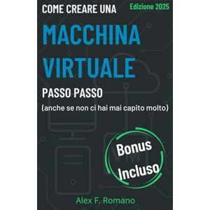 Romano, Alex F. Come creare una macchina virtuale passo passo (anche se non ci hai mai capito molto): Guida pratica per chi parte da zero ambienti di test stabili e sicuri, senza danneggiare Windows. Romano, Alex F. Come creare una macchina virtuale passo passo (anche se non ci hai mai capito molto): Guida pratica per chi parte da zero ambienti di test stabili e sicuri, senza danneggiare Windows.