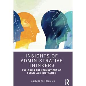 Mahajan, Anupama Puri Insights of Administrative Thinkers: Exploring the Foundations of Public Administration Mahajan, Anupama Puri Insights of Administrative Thinkers: Exploring the Foundations of Public Administration