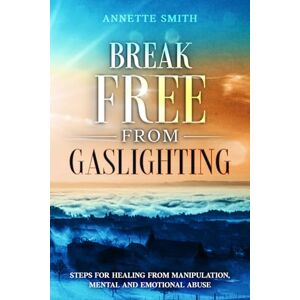 Smith, Annette Break Free from Gaslighting: Steps for Healing from Manipulation, Mental and Emotional Abuse (Gaslighting Recovery Series) Smith, Annette Break Free from Gaslighting: Steps for Healing from Manipulation, Mental and Emotional Abuse (Gaslighting Recovery Series)