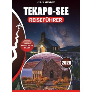 MENDEZ, JULIA TEKAPO-SEE REISEFÜHRER 2026: Insider-Tipps zu Flügen, Unterkünften, Restaurants, Outdoor-Abenteuern, versteckten Juwelen, Festivals und perfekten Reiserouten für jeden Reisetyp MENDEZ, JULIA TEKAPO-SEE REISEFÜHRER 2026: Insider-Tipps zu Flügen, Unterkünften, Restaurants, Outdoor-Abenteuern, versteckten Juwelen, Festivals und perfekten Reiserouten für jeden Reisetyp