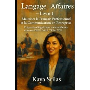 Srilas, Kaya Langage des Affaires — Livre 1 : Maîtriser le Français Professionnel et la Communication en Entreprise: Préparation linguistique et culturelle aux ... ... ) Vocabulary & Reading Comprehension) Srilas, Kaya Langage des Affaires — Livre 1 : Maîtriser le Français Professionnel et la Communication en Entreprise: Préparation linguistique et culturelle aux ... ... ) Vocabulary & Reading Comprehension)