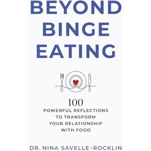 Savelle-Rocklin, Dr. Nina Beyond Binge Eating: 100 Powerful Reflections to Transform Your Relationship with Food Savelle-Rocklin, Dr. Nina Beyond Binge Eating: 100 Powerful Reflections to Transform Your Relationship with Food