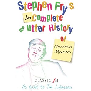 Fry, Tim Stephen Fry's Incomplete & Utter History of Classical Music Fry, Tim Stephen Fry's Incomplete & Utter History of Classical Music