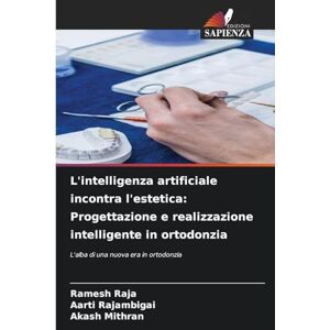 Raja, Ramesh L'intelligenza artificiale incontra l'estetica: Progettazione e realizzazione intelligente in ortodonzia Raja, Ramesh L'intelligenza artificiale incontra l'estetica: Progettazione e realizzazione intelligente in ortodonzia