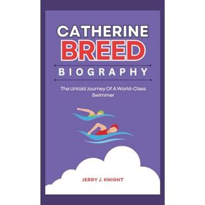 J. Knight, Jerry CATHERINE BREED BIOGRAPHY: The Untold Journey Of A World-Class Swimmer J. Knight, Jerry CATHERINE BREED BIOGRAPHY: The Untold Journey Of A World-Class Swimmer