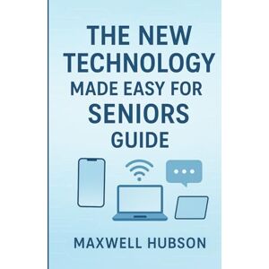 Hubson, Maxwell The New Technology Made Easy for Seniors Guide: Step-By-Step Picture Guide to Smartphones, Computers & AI Tools Hubson, Maxwell The New Technology Made Easy for Seniors Guide: Step-By-Step Picture Guide to Smartphones, Computers & AI Tools
