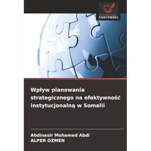 Abdi, Abdinasir Mohamed Wpływ planowania strategicznego na efektywność instytucjonalną w Somalii Abdi, Abdinasir Mohamed Wpływ planowania strategicznego na efektywność instytucjonalną w Somalii