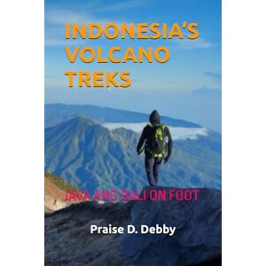 Debby, Praise D. INDONESIA’S VOLCANO TREKS: JAVA AND BALI ON FOOT Debby, Praise D. INDONESIA’S VOLCANO TREKS: JAVA AND BALI ON FOOT