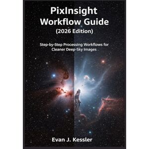 KESSLER, EVAN J. PIXINSIGHT WORKFLOW GUIDE (2026 EDITION): STEP BY STEP PROCESSING WORKFLOWS FOR CLEANER DEEP SKY IMAGES KESSLER, EVAN J. PIXINSIGHT WORKFLOW GUIDE (2026 EDITION): STEP BY STEP PROCESSING WORKFLOWS FOR CLEANER DEEP SKY IMAGES